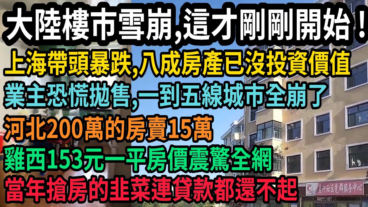 全完了！中國樓市雪崩，這才剛剛開始，一線上海領跌，超八成房產已沒投資價值，業主恐慌拋售離場，一線到五線全崩了，200多萬的房賣15萬，雞西153元一平震驚全網，當年搶房的韭菜連貸款都還不起，#中国