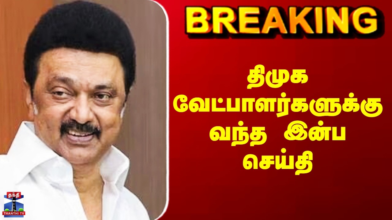 DMK Candidates | திமுக வேட்பாளர்களுக்கு வந்த இன்ப செய்தி