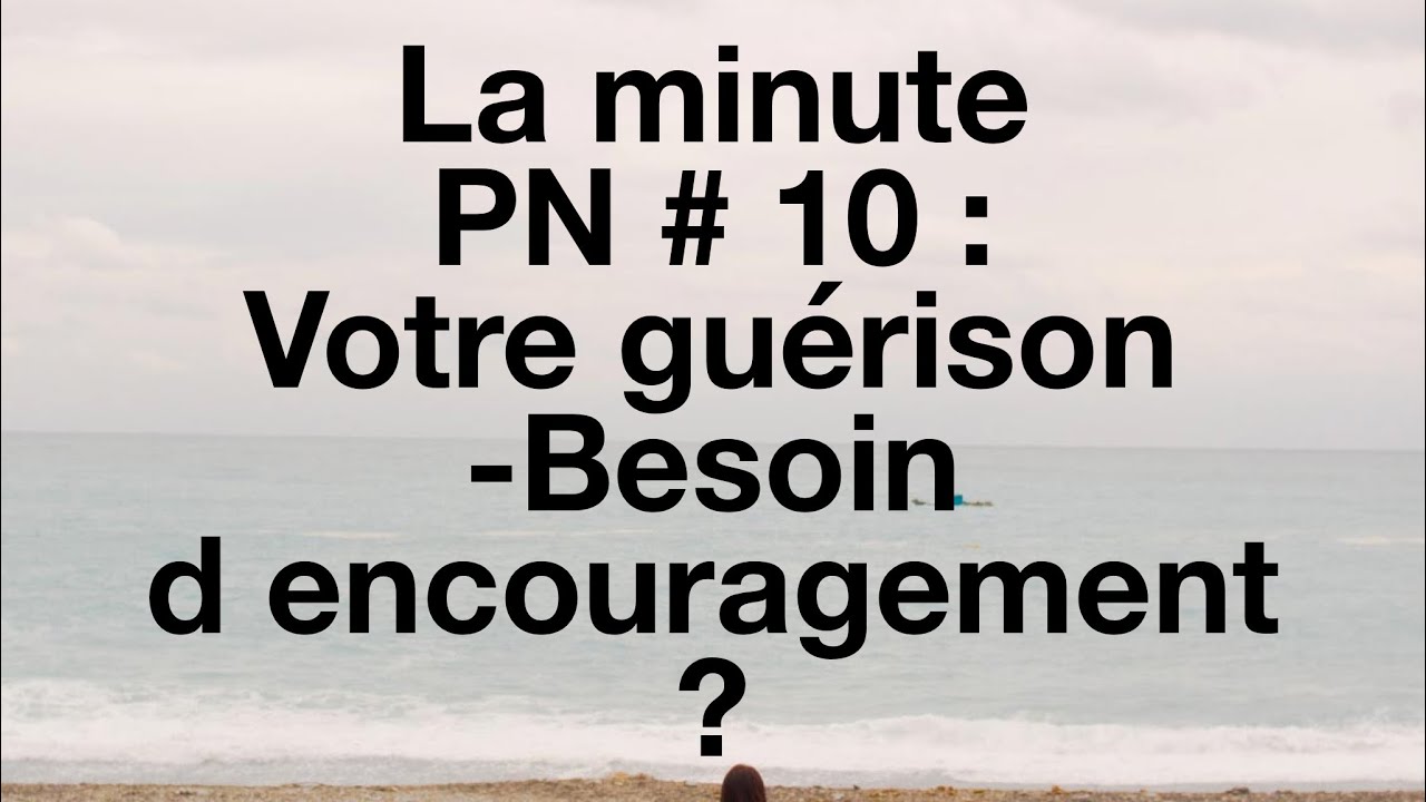 La minute PN #10: Votre guérison-Besoin d encouragement?