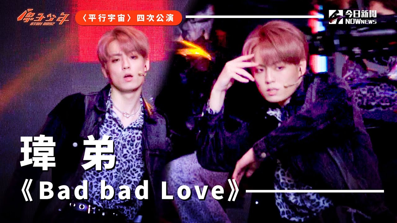 【直拍】《原子少年》瑋弟 - Bad bad love｜地球｜平行宇宙｜ @atomboyz4781 ｜ @NOWNEWScom  ​