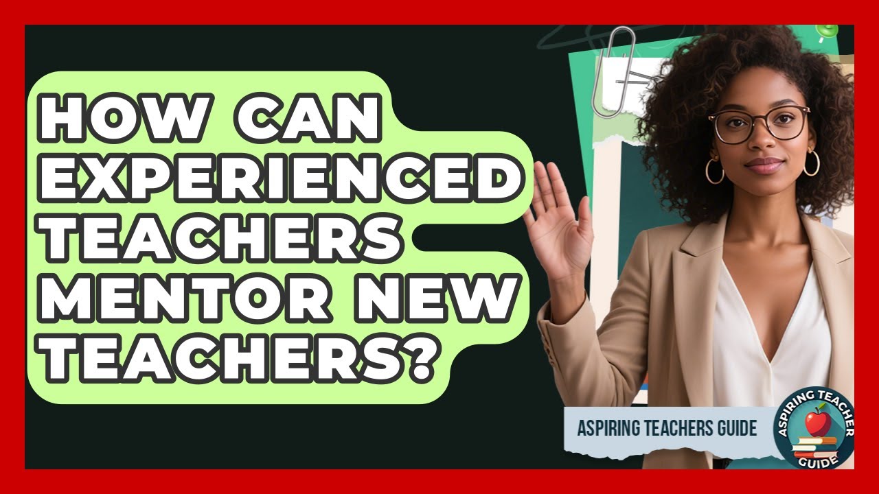 How Can Experienced Teachers Mentor New Teachers? - Aspiring Teacher Guide