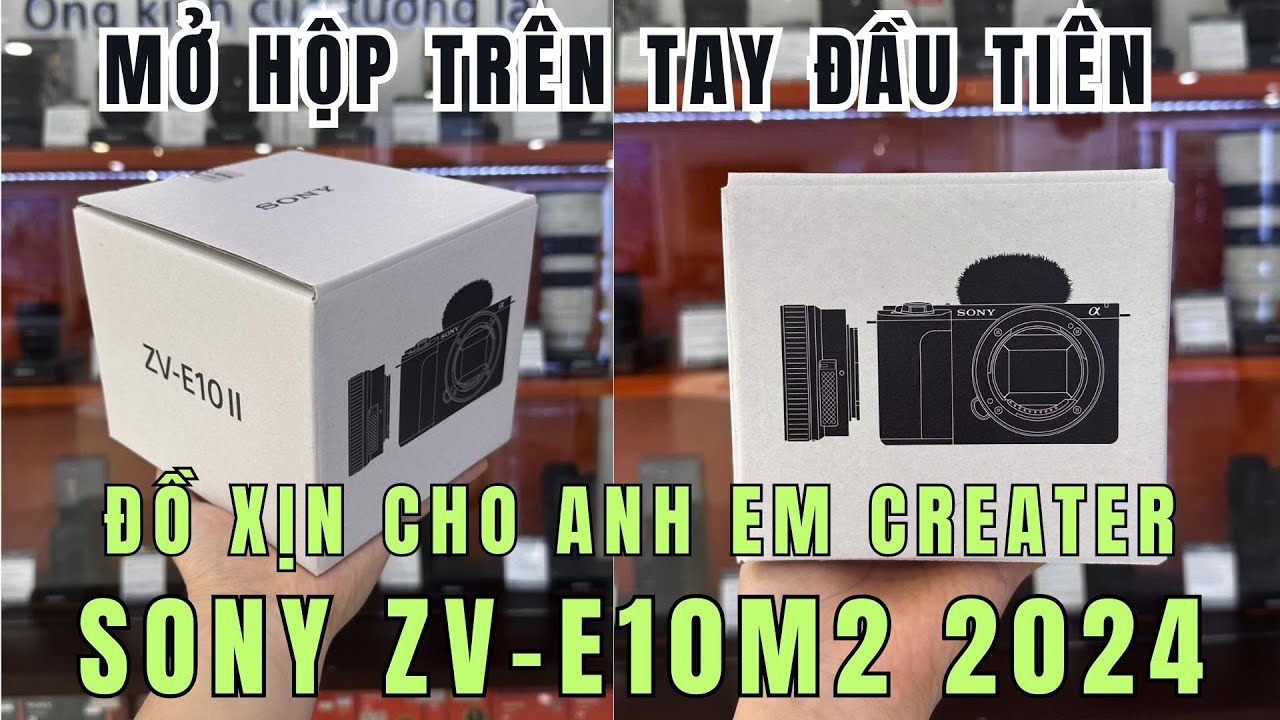 132 ZV-E10M2 mở hộp trên tay hàng hot ! Anh Chị Em sáng tạo nội dung tìm chân ái ngay với ZV-E10M2
