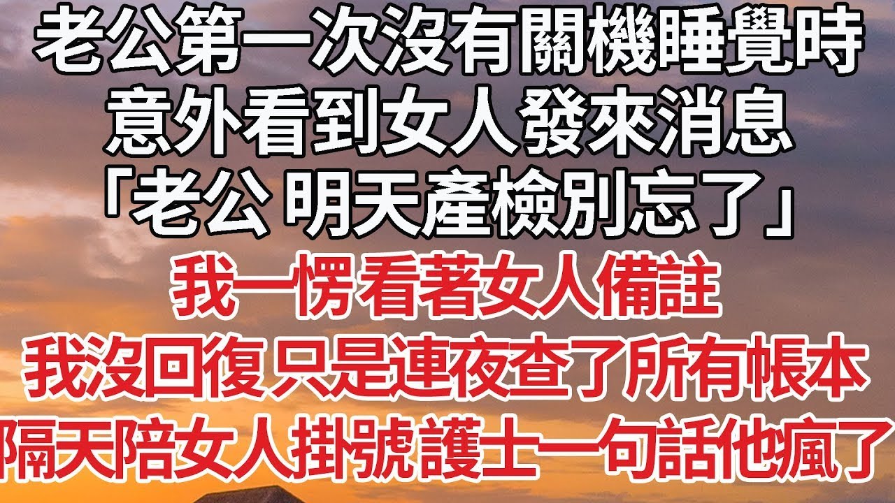 【完結】老公第一次沒有關機睡覺時，意外看到女人發來消息，「老公 明天產檢別忘了」我一愣 看著女人備註，我沒回復 只是連夜查了所有帳本，隔天陪女人掛號 護士一句話他瘋了#婚姻 #情感