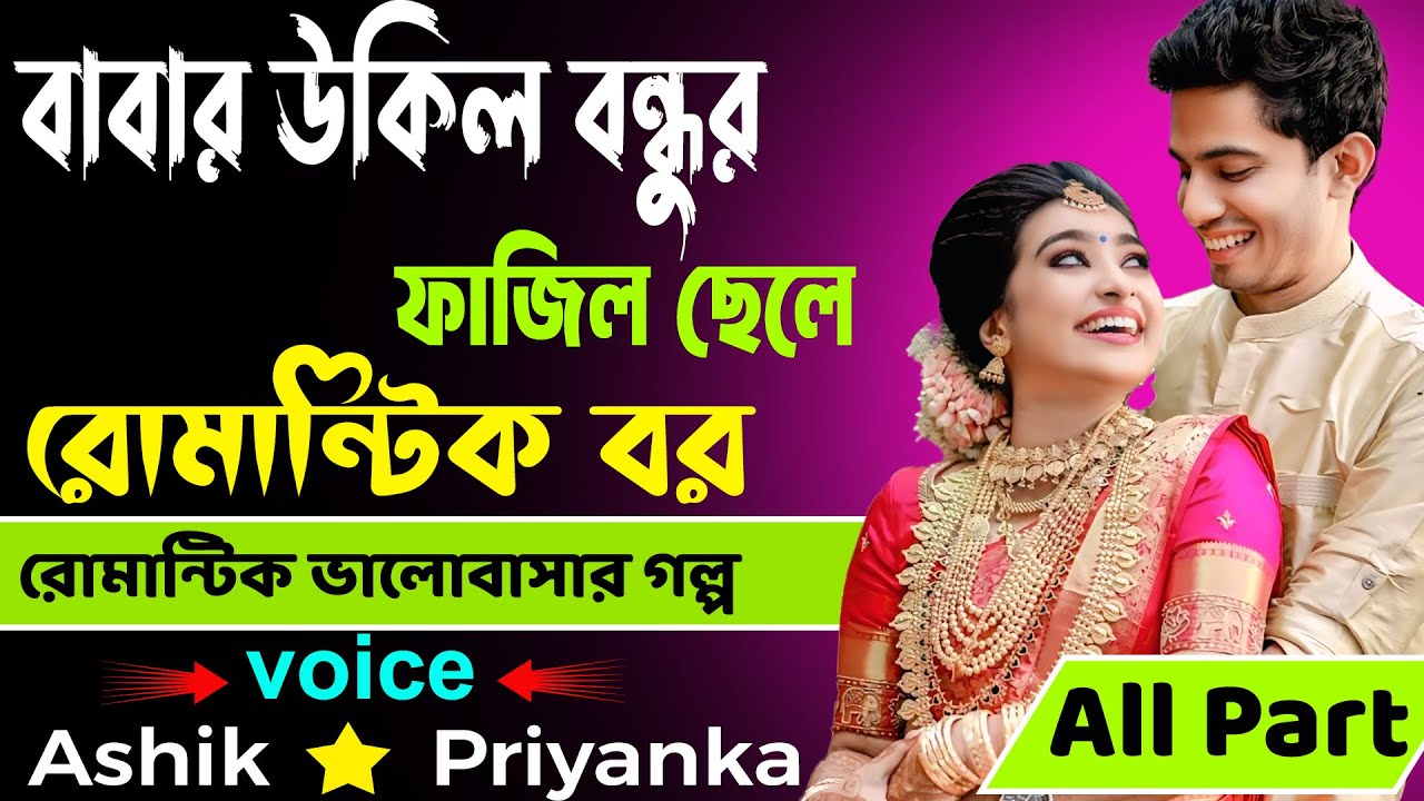 বাবার উকিল বন্ধুর ফাজিল ছেলে রোমান্টিক বর All Part _ Voice- Ashik, Priyanka_  Bangla Golper Bhandar