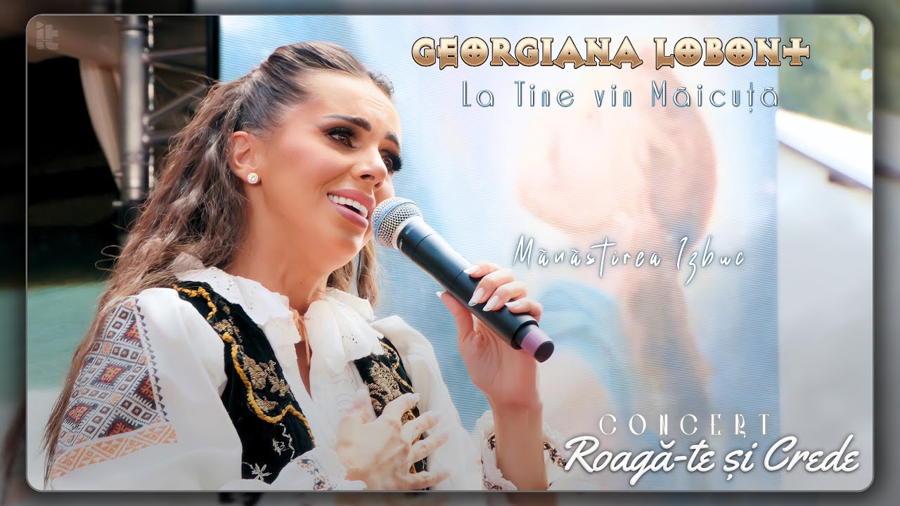 Georgiana Lobont - La tine vin Măicuță | 𝘾𝙊𝙉𝘾𝙀𝙍𝙏 “𝙍𝙤𝙖𝙜𝙖̆-𝙩𝙚 𝙨̦𝙞 𝘾𝙧𝙚𝙙𝙚” 𝙈𝙖̆𝙣𝙖̆𝙨𝙩𝙞𝙧𝙚𝙖 𝙄𝙯𝙗𝙪𝙘, 𝘽𝙞𝙝𝙤𝙧