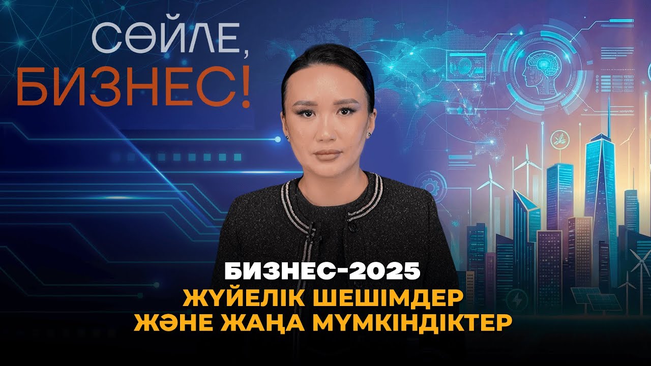 Бизнес-2025. Жүйелік шешімдер және жаңа мүмкіндіктер
