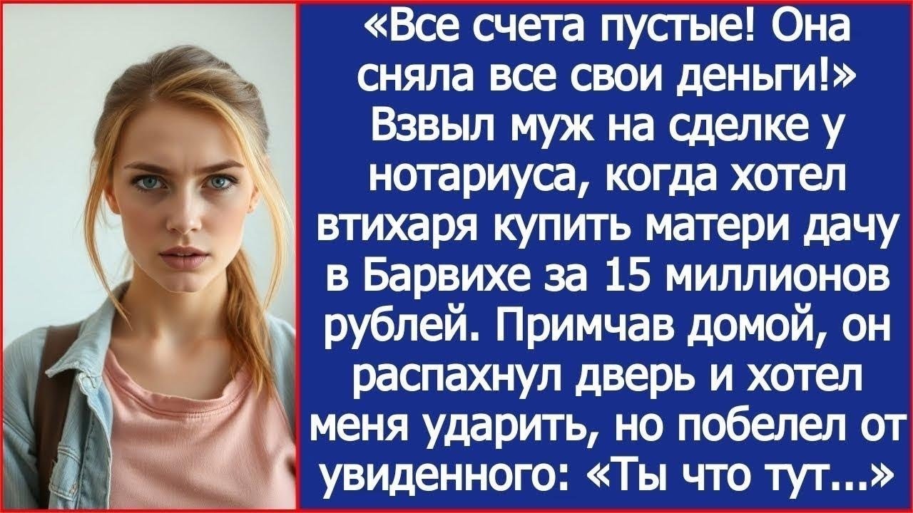 «Все счета пустые! Она сняла все !» Взвыл муж, когда хотел втихаря купить матери дач