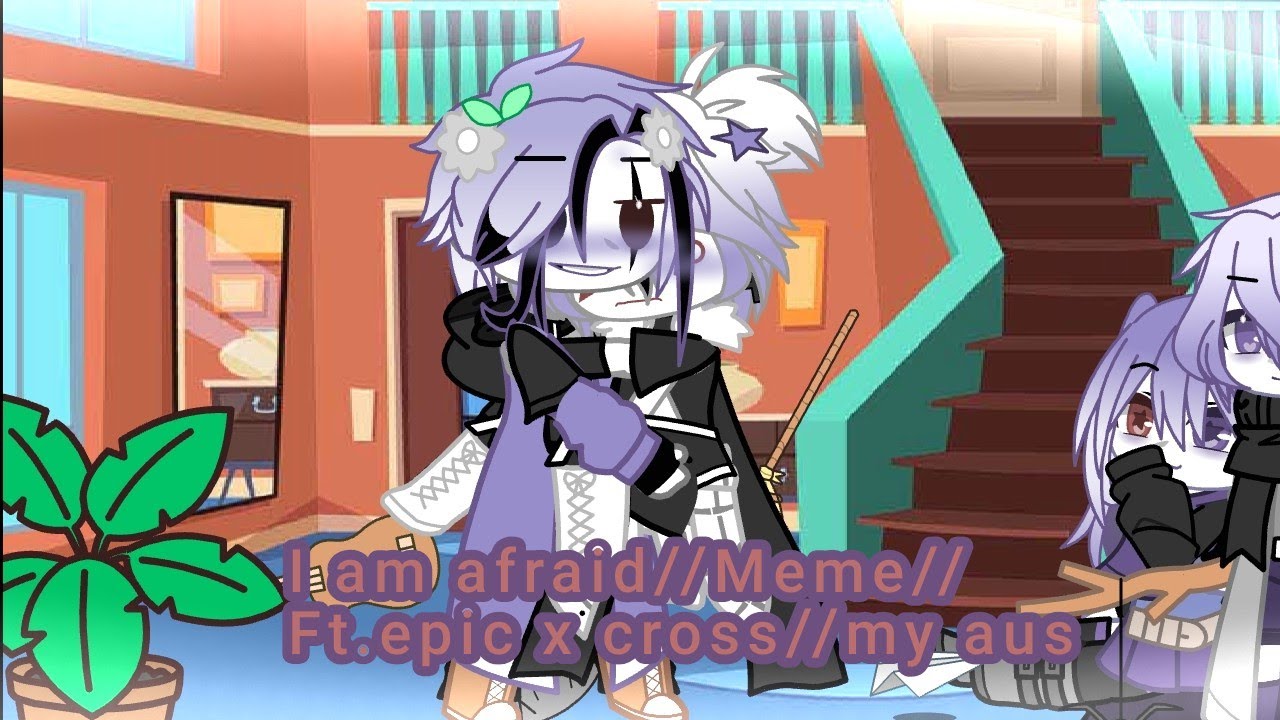 I am afraid//Meme//Gacha club//My aus//Ft.Epic x cross UwU