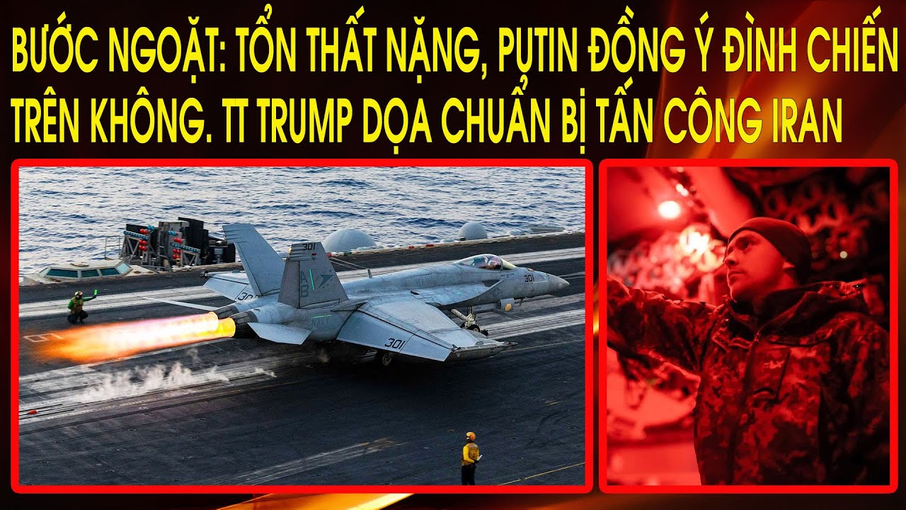 Bước ngoặt: Tổn thất nặng, Putin đồng ý đình chiến trên không. TT Trump dọa chuẩn bị tấn công Iran