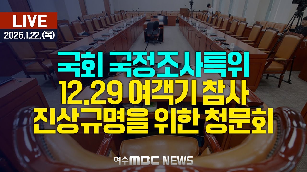 🔴[국회] 특별위원회 - 12.29 여객기 참사 진상규명을 위한 청문회 [LIVE] 여수MBC 중계방송 (2026.1.22.)