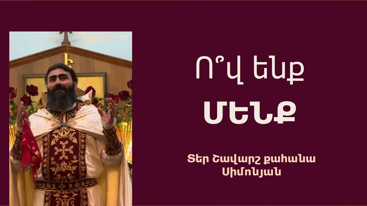 Ո՞Վ ԵՆՔ ՄԵՆՔ. Կիրակնօրյա քարոզ / Տեր Շավարշ | Father Shavarsh | Отец Шаварш