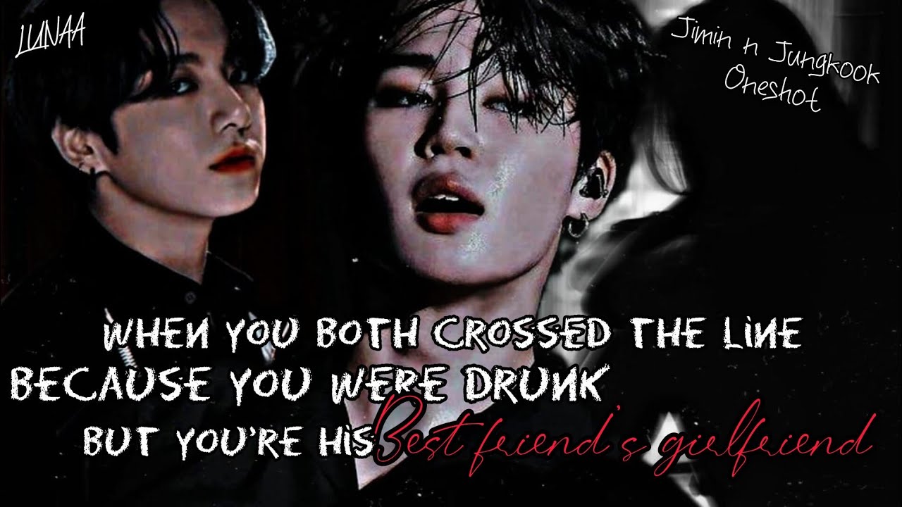 You both crossed the line but you're his best friend girlfriend| j.jk, p.jm oneshot #jungkook #jimin