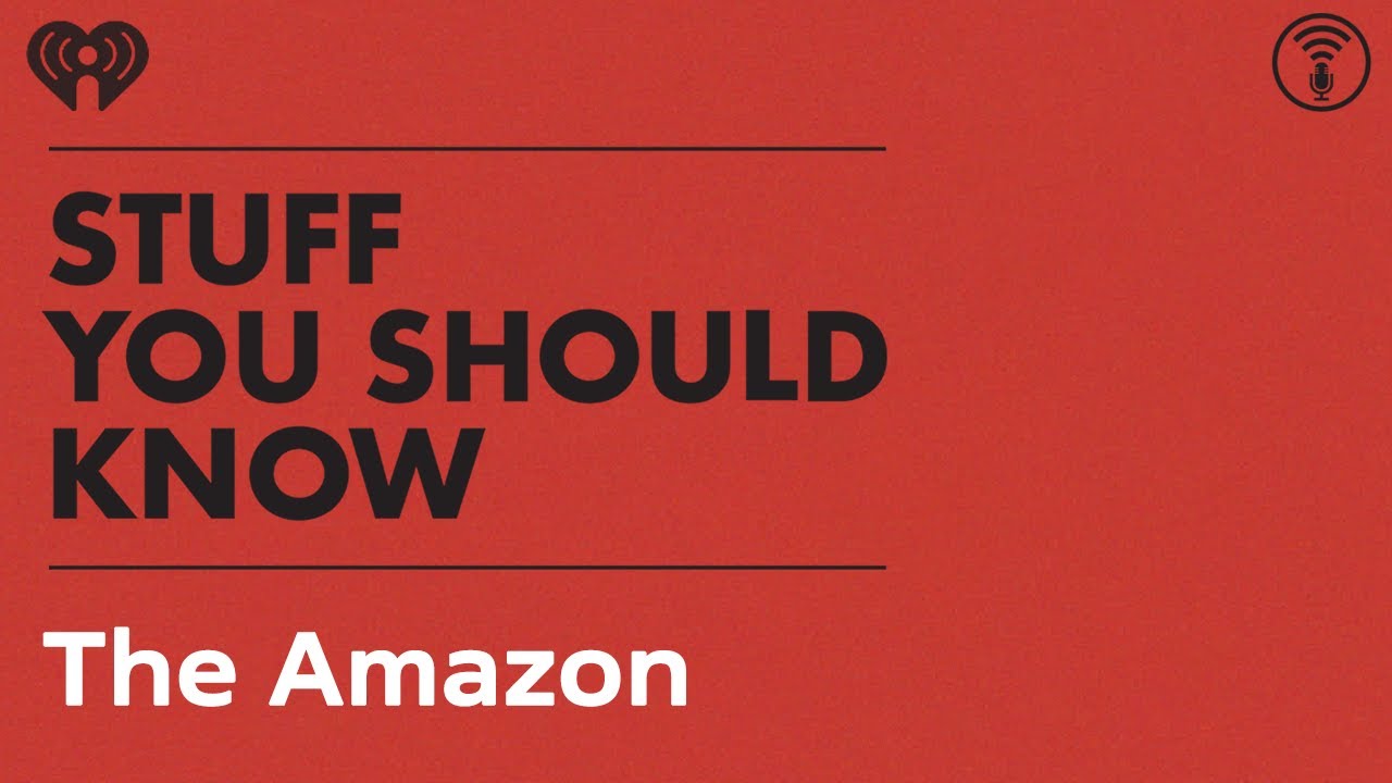 The Awe-Inspiring, Absolutely Crucial Amazon | STUFF YOU SHOULD KNOW