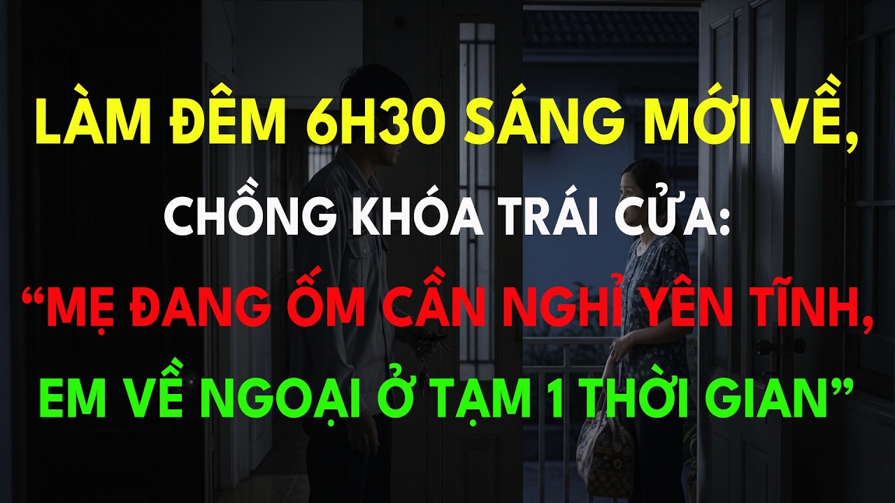 Làm Đêm 6h30 Sáng Mới Về, Chồng Khóa Trái Cửa: “Mẹ Đang Ốm Cần Nghỉ Yên Tĩnh, Em Về Ngoại Ở...