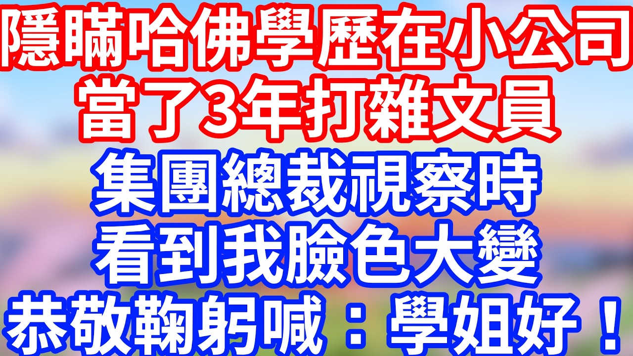 隱瞞哈佛學歷在小公司，當了3年打雜文員，集團總裁視察時看到我臉色大變，恭敬鞠躬喊：學姐好！#職場故事 #職場逆襲 #職場霸凌 #辦公室政治 #辦公室霸凌 #身份曝光 #講故事頻道 #富貴講故事