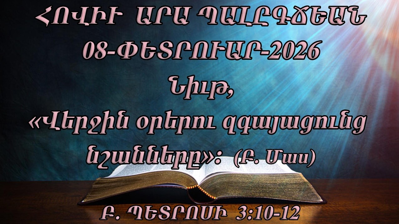 Նիւթ, (Վերջին օրերու զգայացունց նշանները)։ ( Բ. Մաս)  Բ․ ՊԵՏՐՈՍԻ 3:10-12   (08-ՓԵՏՐՈՒԱՐ-2026)