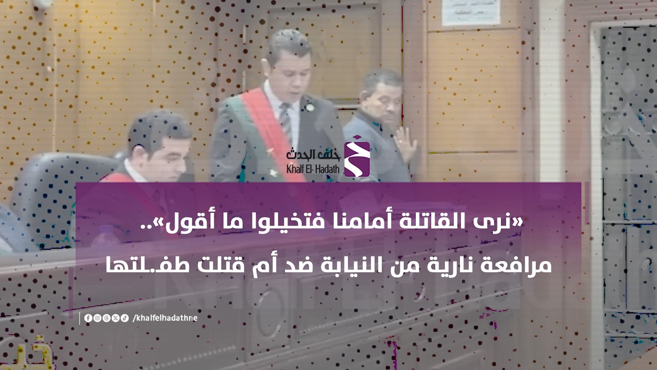 «نرى القاتلة أمامنا فتخيلوا ما أقول».. مرافعة نارية من النيابة ضد أم قتلت طفـ.ـلتها