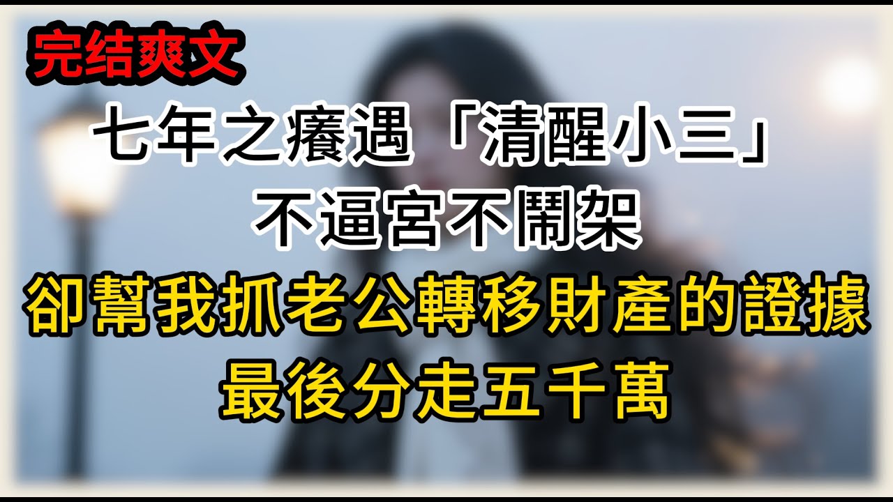 七年之癢遇「清醒小三」，不逼宮不鬧架，卻幫我抓老公轉移財產的證據，最後分走五千萬#為人處世#生活經驗#情感故事#故事#小說#戀愛#婚姻#老年健康#有声读物#子女#出軌#落日故事會