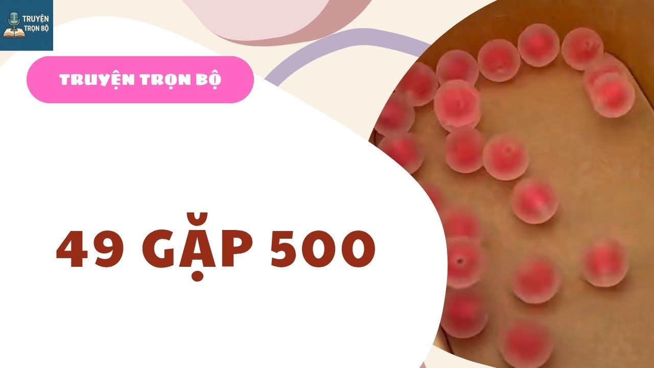 [TRUYỆN TRỌN BỘ] 49 GẶP 500 