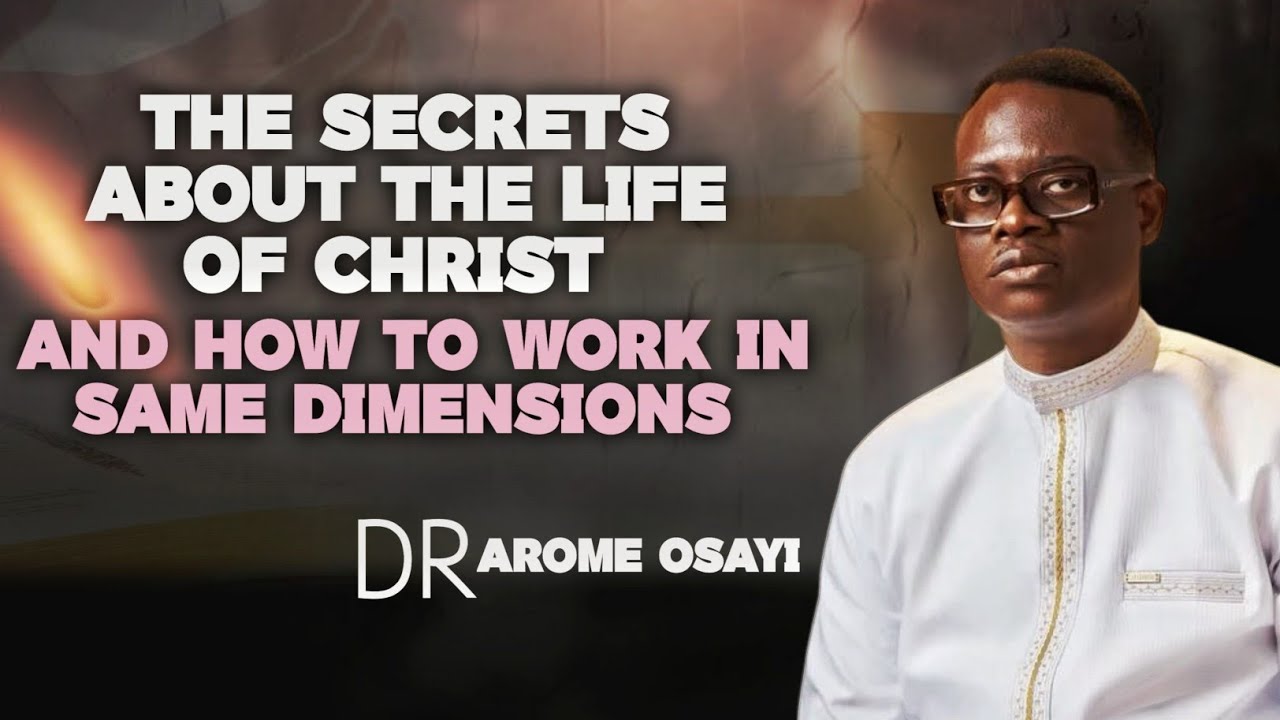 The Secrets About The Life Of Christ And How To Work In Same dimensions/ Dr Arome Osayi 