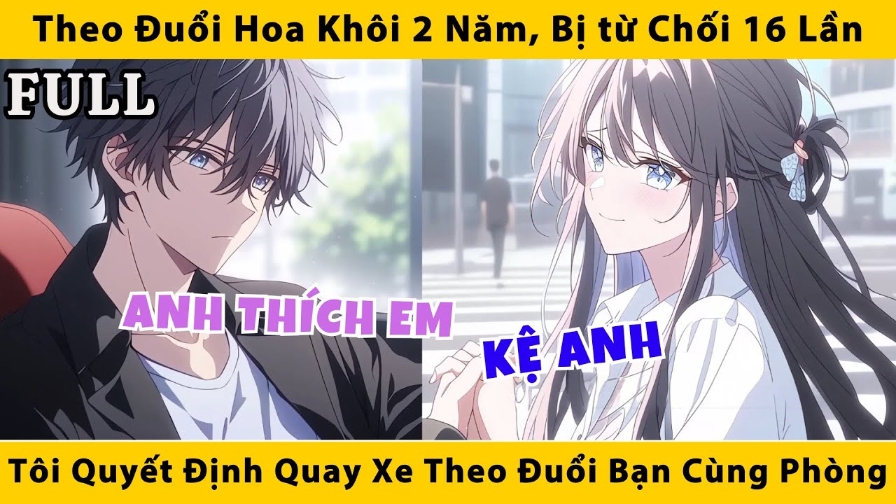 FULL | Theo đuổi hoa khôi 2 năm bị từ chối 16 lần tôi quyết định quay xe theo đuổi bạn cùng phòng