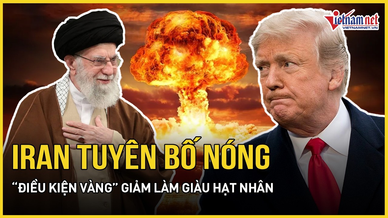 Iran tuyên bố nóng “điều kiện vàng” giảm làm giàu hạt nhân, nói “mất lòng tin sâu sắc” với Mỹ