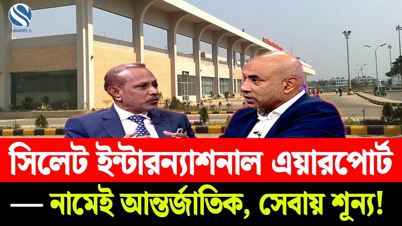 সিলেট ইন্টারন্যাশনাল এয়ারপোর্ট—নামেই আন্তর্জাতিক, সেবায় শূন্য! | Channel S