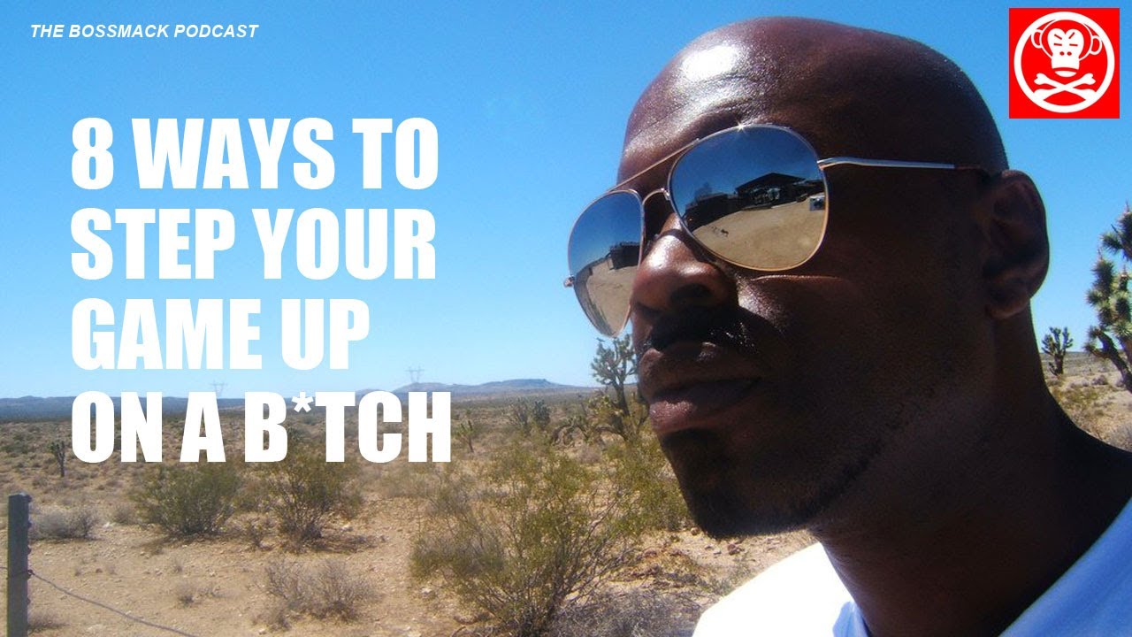 The BossMack Podcast - 8 WAYS to step your GAME UP on a B*tch