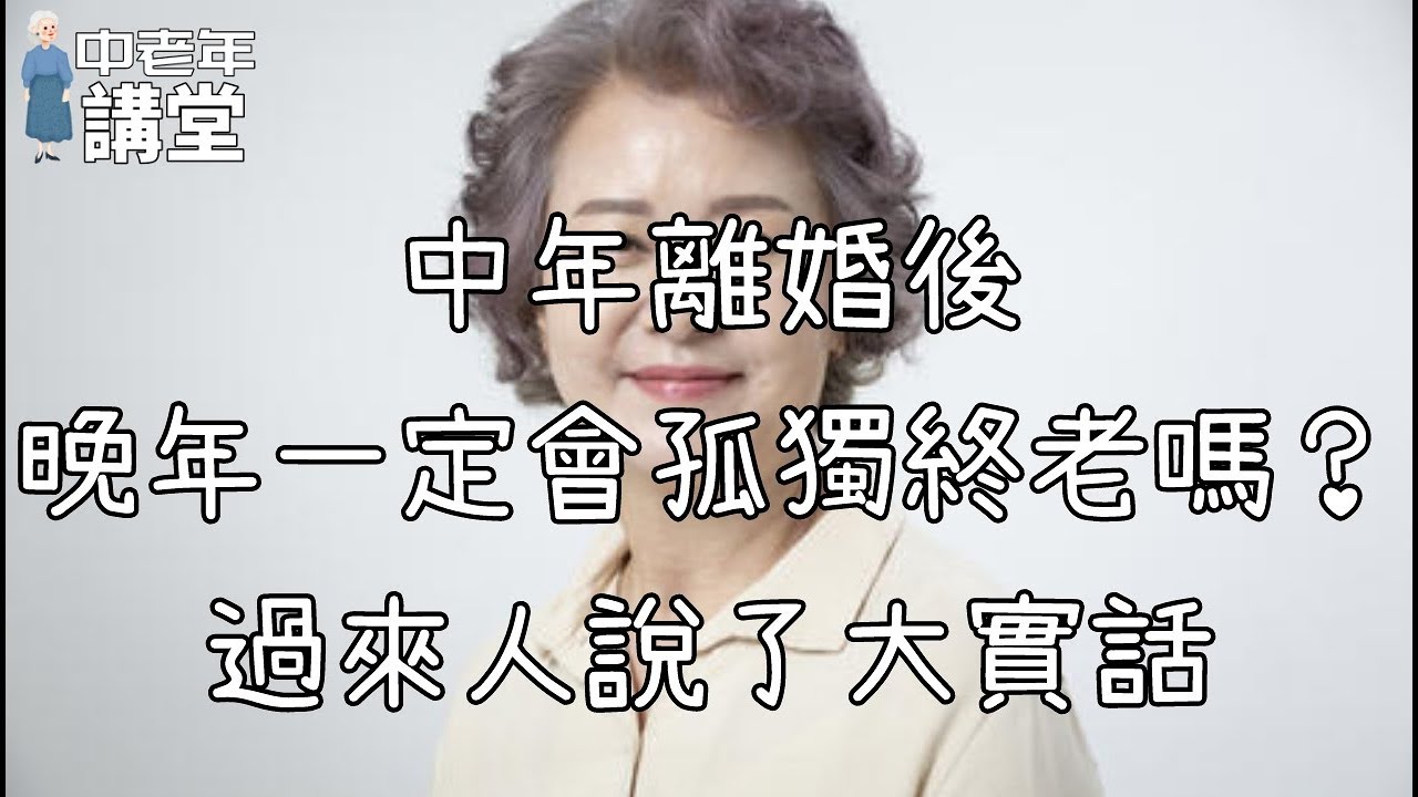 中年離婚後，晚年一定會孤獨終老嗎？過來人說了大實話！【中老年講堂】