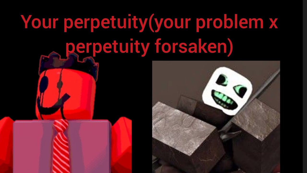 Your perpetuity(your problem x perpetuity forsaken)