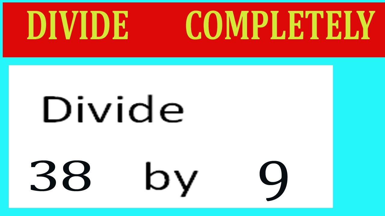 Divide     38      by     9  Divide   completely