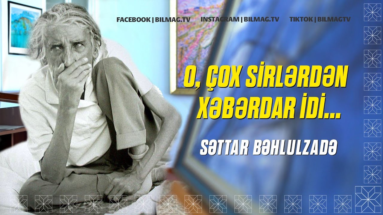 O, çox sirlərdən xəbərdar idi... | Səttar Bəhlulzadə