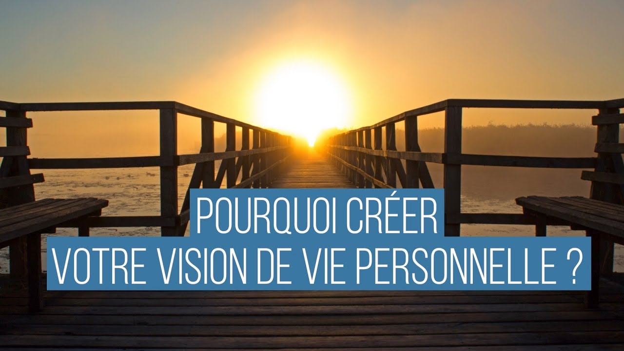 POURQUOI CRÉER  VOTRE VISION DE VIE PERSONNELLE ?