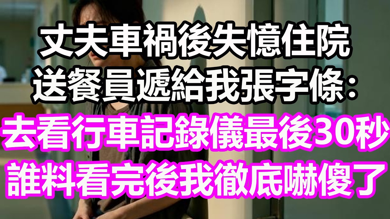 丈夫車禍後失憶住院，送餐員遞給我張字條：去看行車記錄儀最後30秒，誰料看完後我徹底嚇傻了，竟然...#淺談人生#民間故事#孝顺#儿女#讀書#養生#深夜淺讀#情感故事#晚年哲理#中老年心語#真實故事
