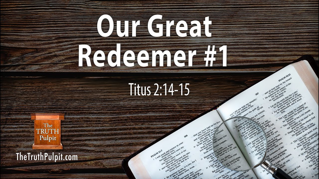 Our Great Redeemer #1 (Titus 2:14-15) The Truth Pulpit Podcast