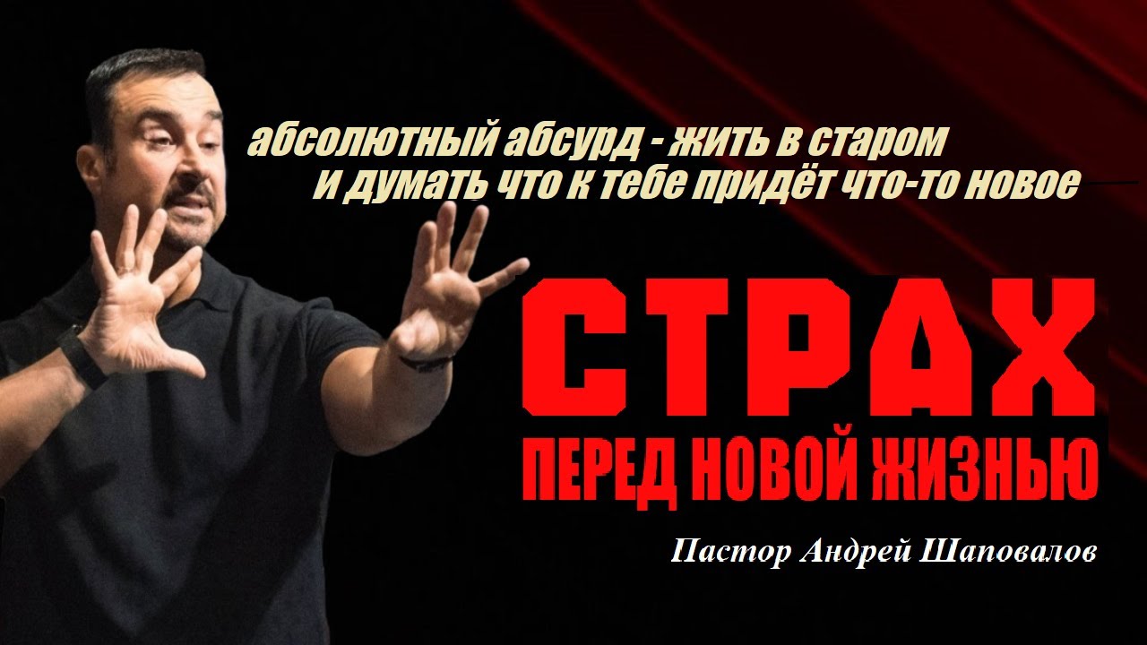 Страх перед новой жизнью. Абсурд-жить в старом и думать, что придёт что-то новое. Пастор А.Шаповалов