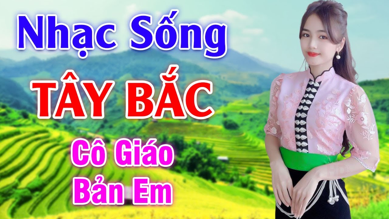 Cô Giáo Bản Em - LK Nhạc Sống Tây Bắc Có Lời - Những Ca Khúc Hay Nhất Về Miền Núi Tây Bắc