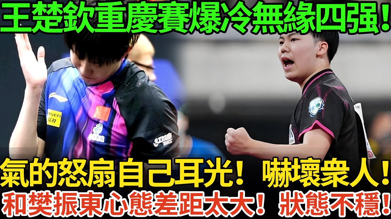 王楚欽重慶賽爆冷無緣四强！氣的怒扇自己耳光！嚇壞衆人！和樊振東心態差距太大！狀態不穩！