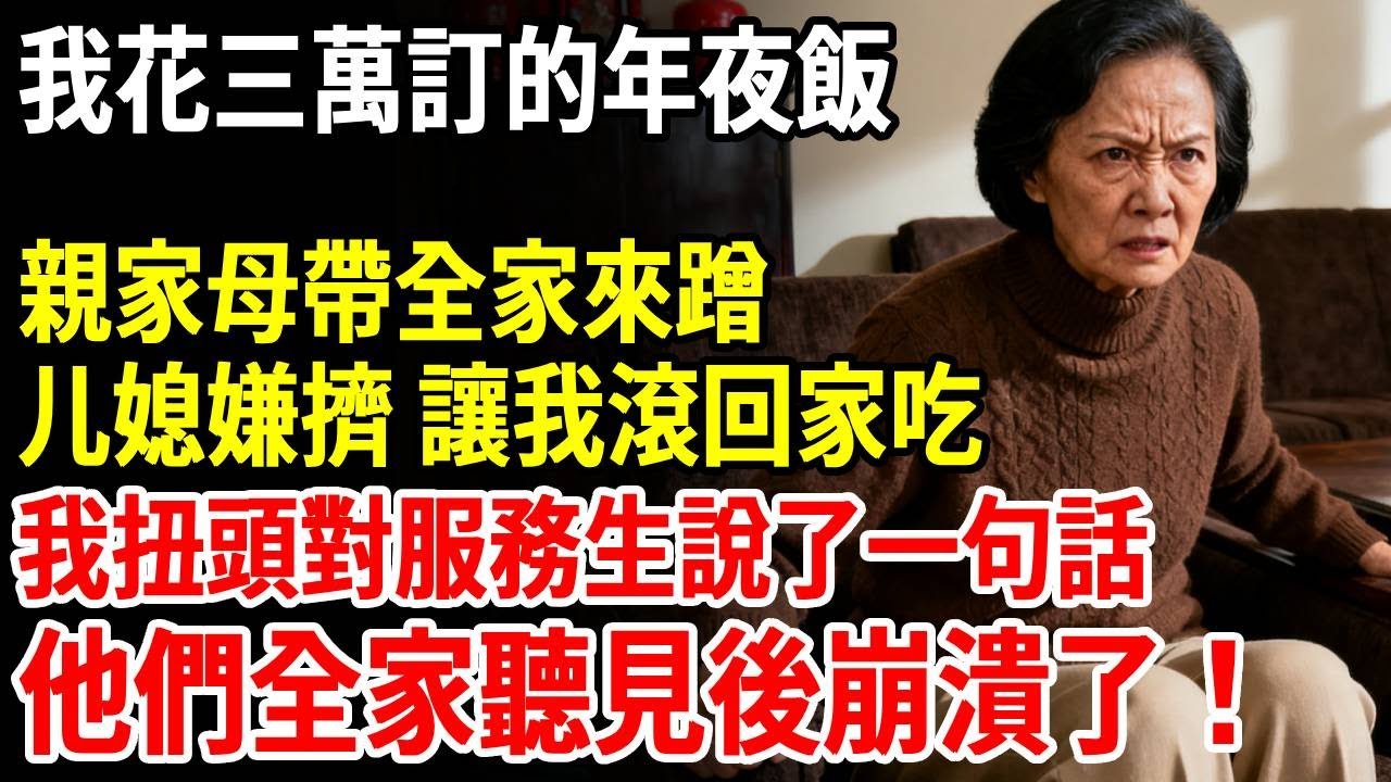 我花三萬訂的年夜飯，親家母帶全家來蹭，兒媳嫌擠，兒子讓我滾回家吃，我扭頭就對服務員說了一句話，他們全家聽見後崩潰了#老人社 #長壽秘密#故事#養老