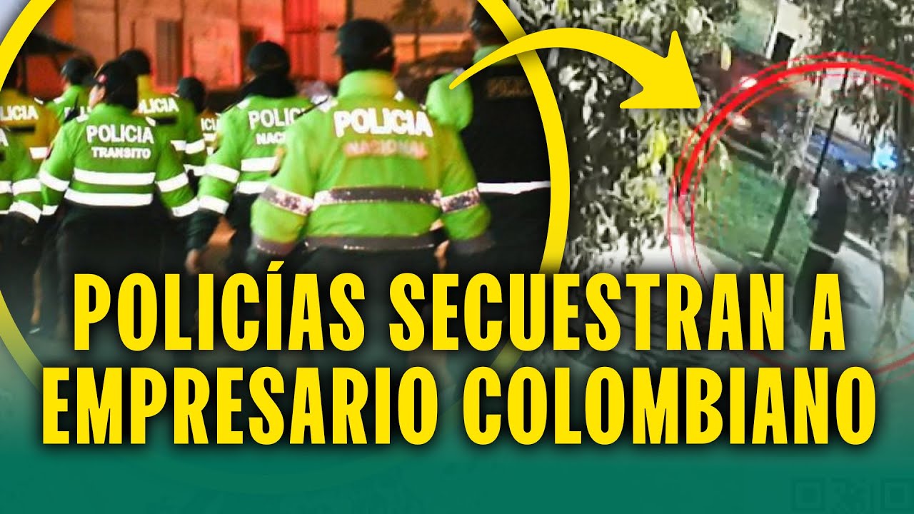 ¡Policías secuestran a empresario colombiano! Eran 6 y le exigían más de 350 mil dólares