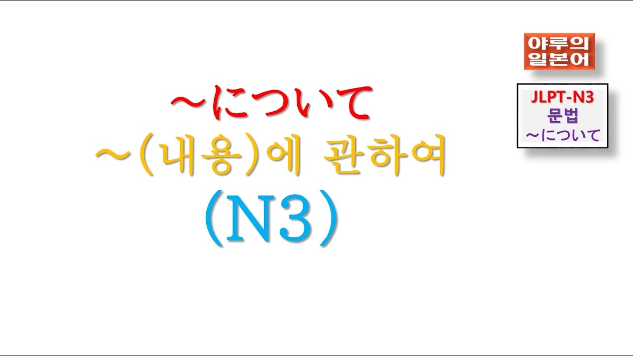 JLPT-N3-문법/～について～(구체적인 내용에)관하여, ~について～に関して～に対して의 구분이해에 관하여/  야루의일본어/일본어강의교습/일본어회화문법시험/