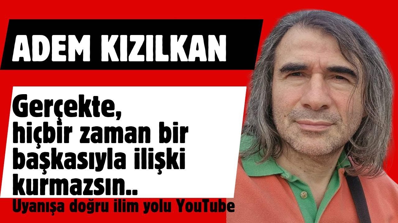 Adem Kızılkan / Gerçekte Hiçbir Zaman Bir Başkasıyla İlişki Kurmazsın