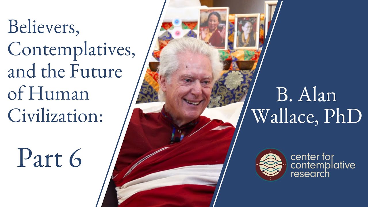 Believers, Contemplatives, and the Future of Human Civilization: Part 6 | B. Alan Wallace