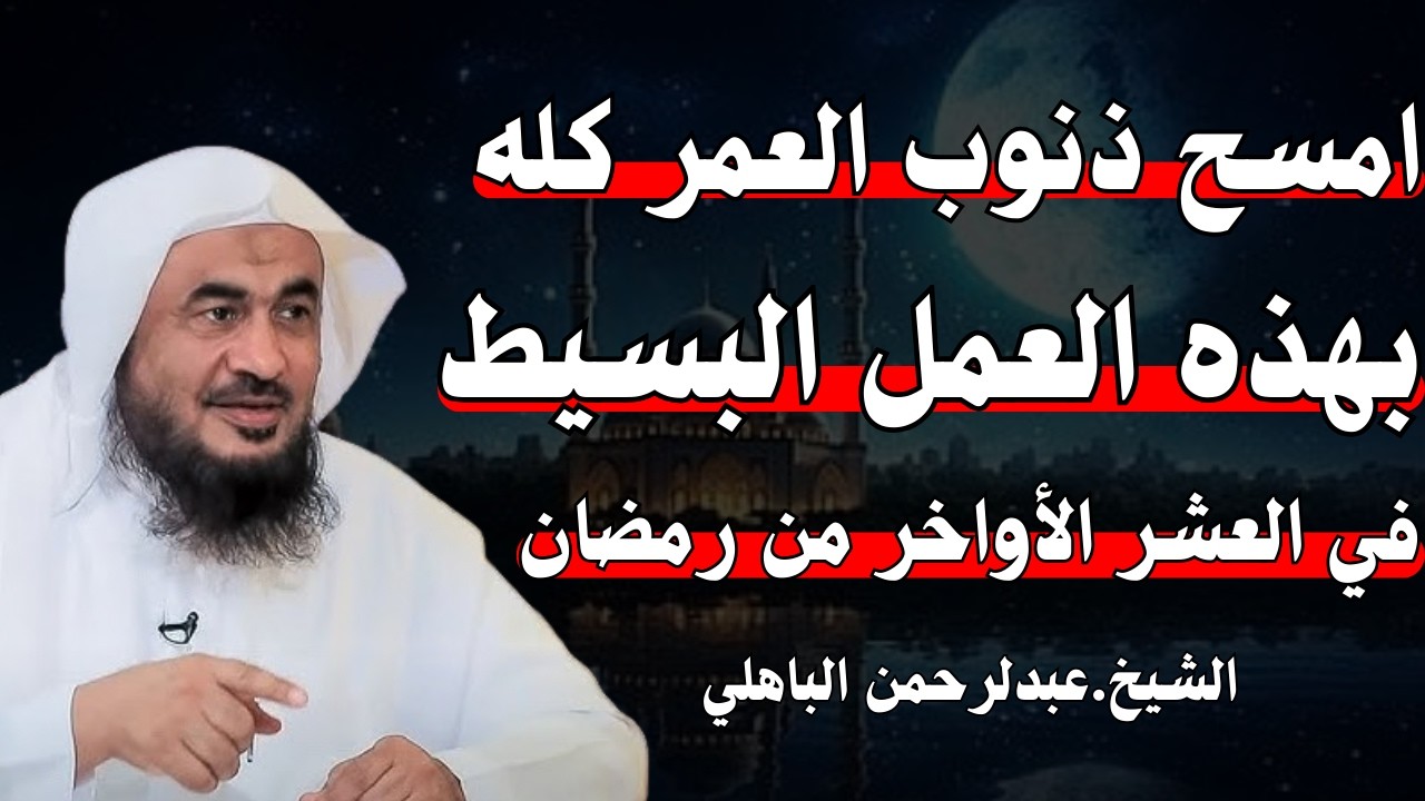 امسح ذنوب العمر كله في العشر الأواخر من رمضان بهذا العمل البسيط... | للشيخ عبد الرحمن الباهلي.
