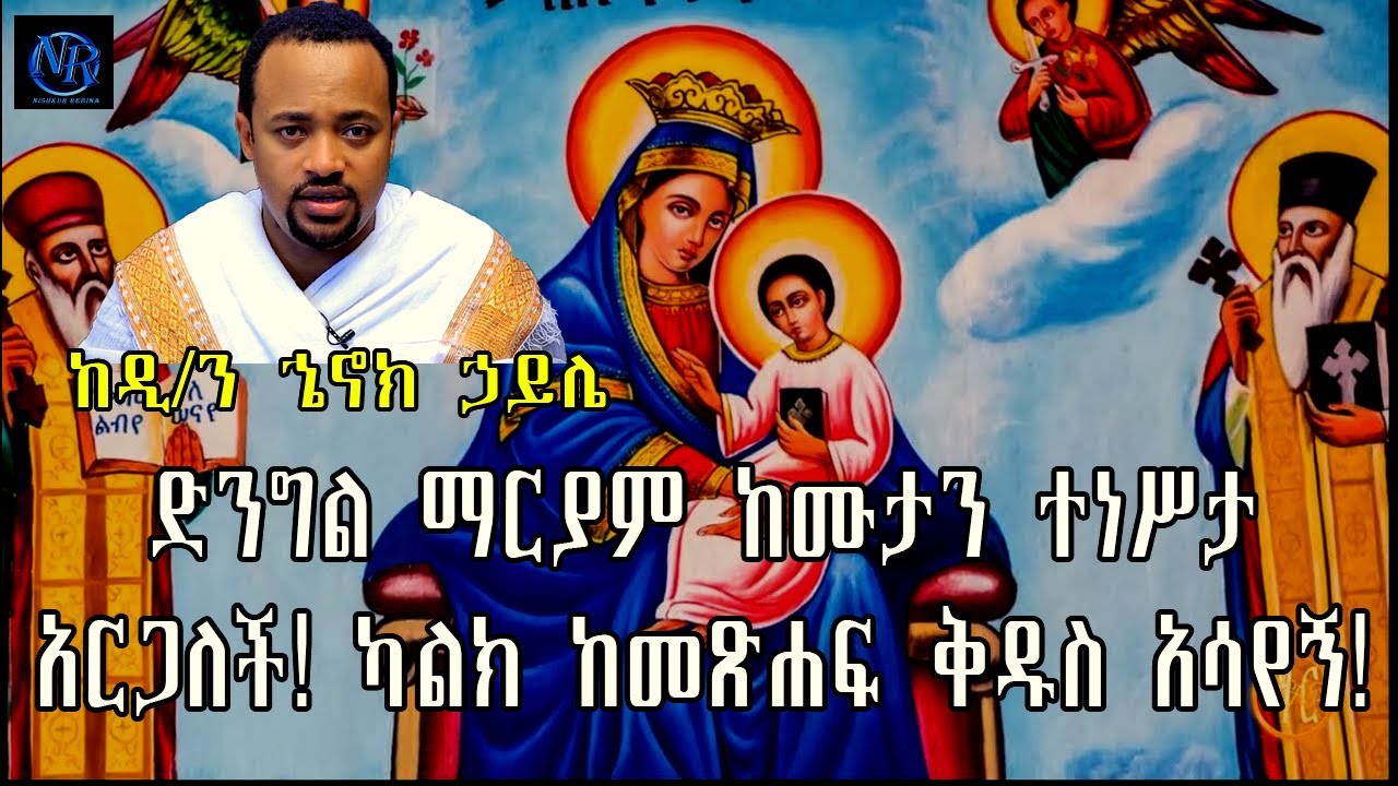 ድንግል ማርያም ከሙታን ተነሥታ አርጋለች! ወይስ አላረገችም! በተደጋጋሚ ለሚጠየቀዉ ጥያቄ የማያዳግም ምላሽ - በዲ/ን ኄኖክ ኃይሌ