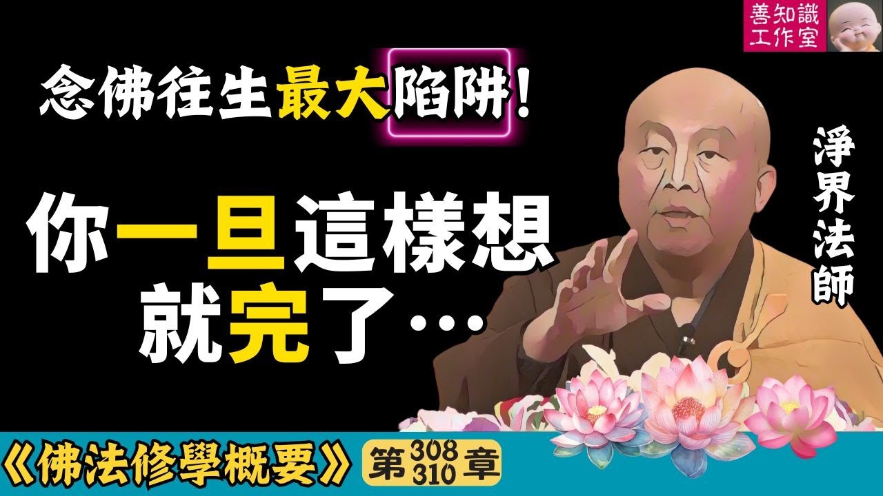 念佛往生最大陷阱！你一旦這樣想就完了！| 十二因緣 | 臨終正念 | 念佛陷阱 | 業力 | 淨界法師 | 佛法修學概要 308~310