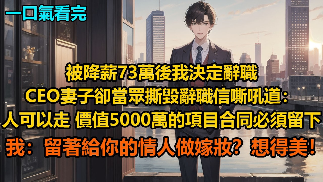 被降薪73萬後我決定辭職，CEO妻子卻當眾撕毀辭職信，嘶吼道：“人可以走，價值5000萬的項目合同必須留下！”我：“留著給你的情人做嫁妝？想得美！”