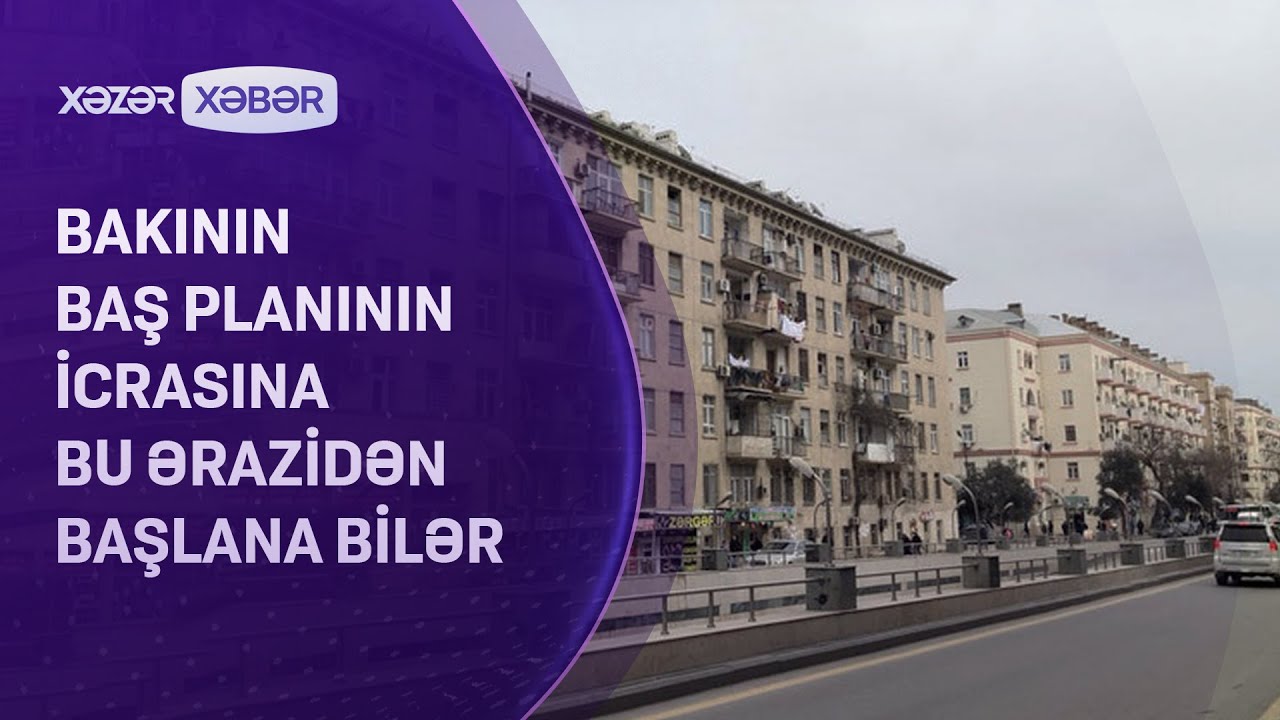 Bakının Baş planının icrasına bu ərazidən başlana bilər