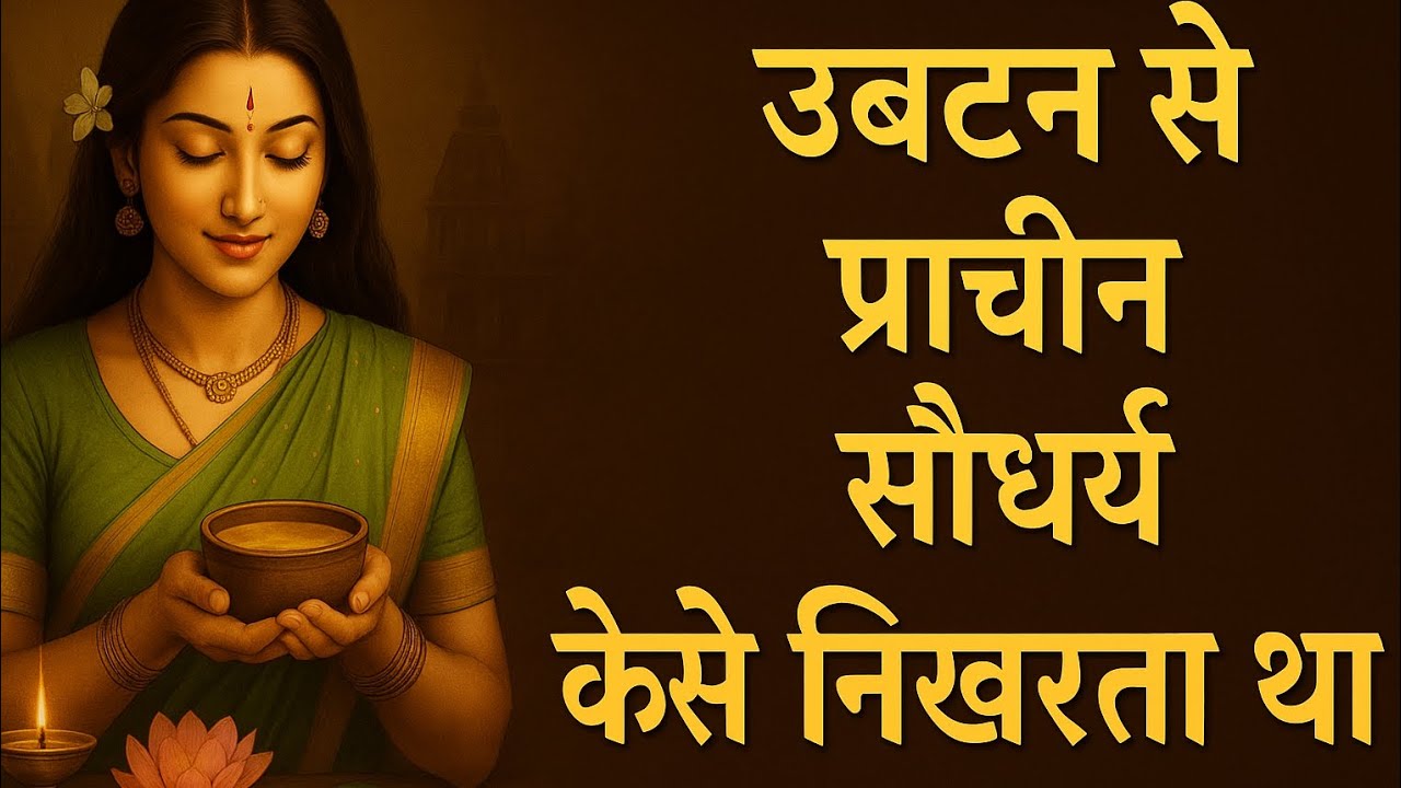 “उबटन से प्राचीन सौंदर्य कैसे निखरता था? | वैदिक Beauty Story | Ubtan Ancient