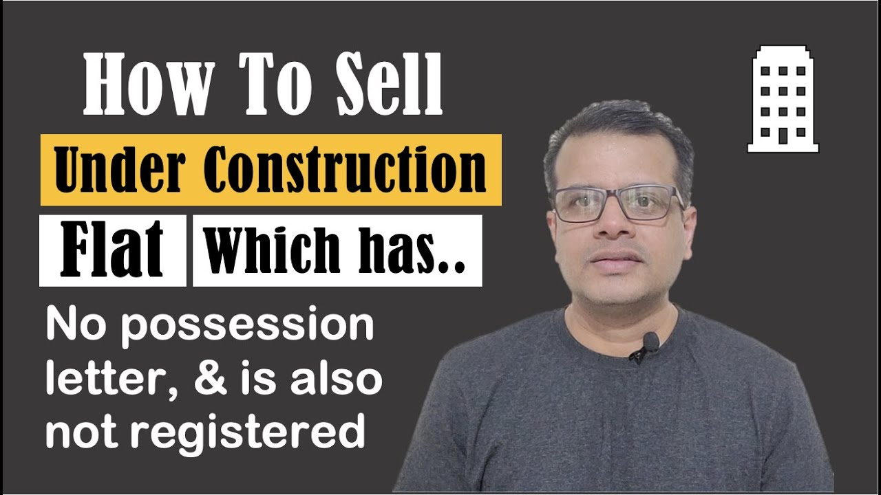 How To Sell An Under Construction Flat Which is Without A Possession Letter & Registration?